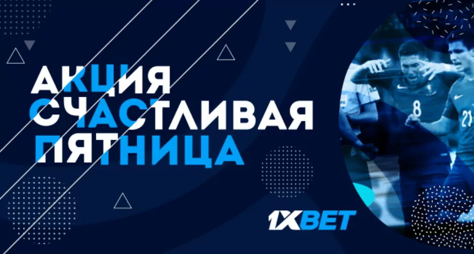 АКЦИЯ СЧАСТЛИВАЯ ПЯТНИЦА с 1xBet